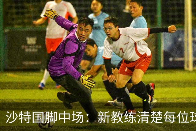 沙特国脚中场：新教练清楚每位球员的任务和职责，他融入得很快